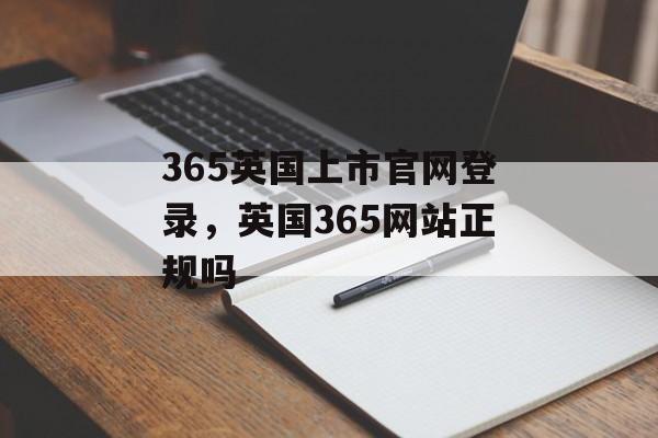 365英国上市官网登录，英国365网站正规吗