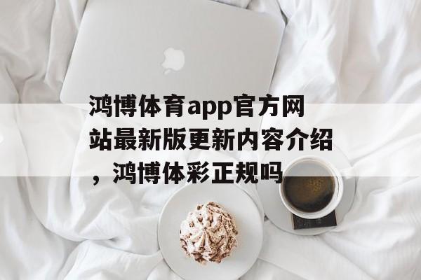 鸿博体育app官方网站最新版更新内容介绍，鸿博体彩正规吗